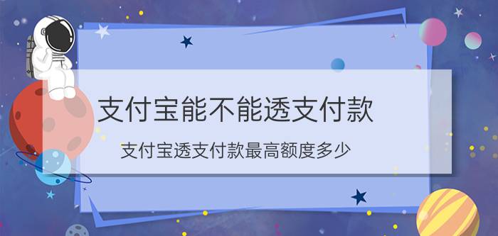 支付宝能不能透支付款 支付宝透支付款最高额度多少